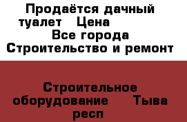 Продаётся дачный туалет › Цена ­ 12 000 - Все города Строительство и ремонт » Строительное оборудование   . Тыва респ.